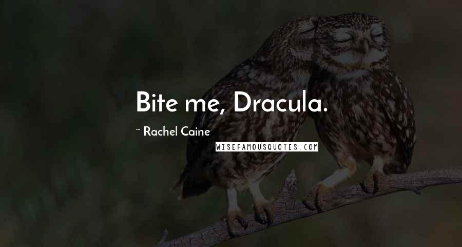 Rachel Caine Quotes: Bite me, Dracula.