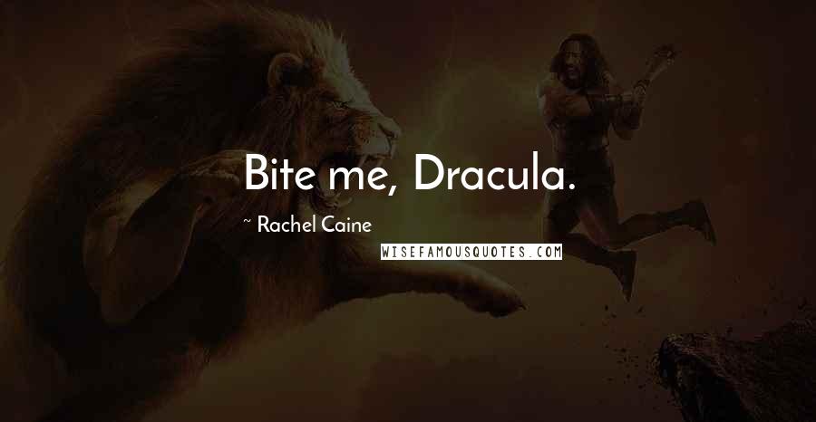 Rachel Caine Quotes: Bite me, Dracula.