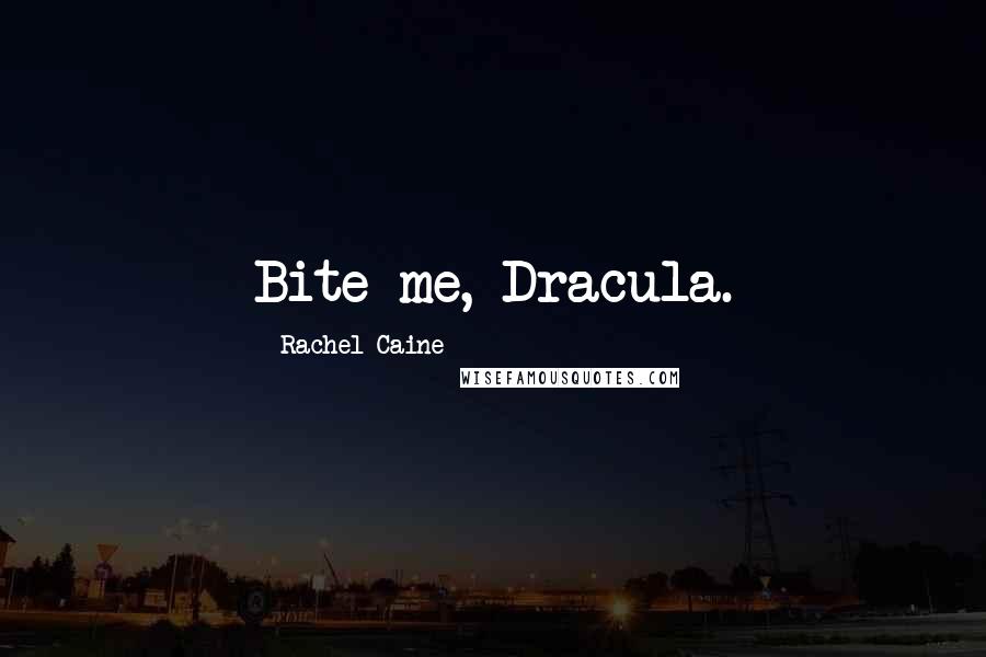 Rachel Caine Quotes: Bite me, Dracula.