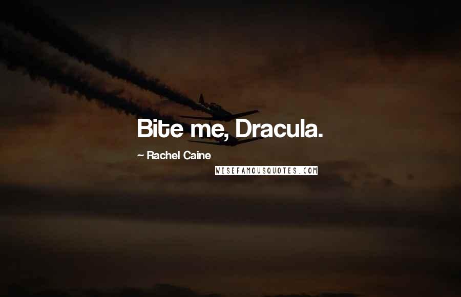 Rachel Caine Quotes: Bite me, Dracula.