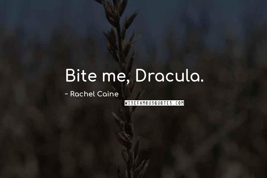 Rachel Caine Quotes: Bite me, Dracula.