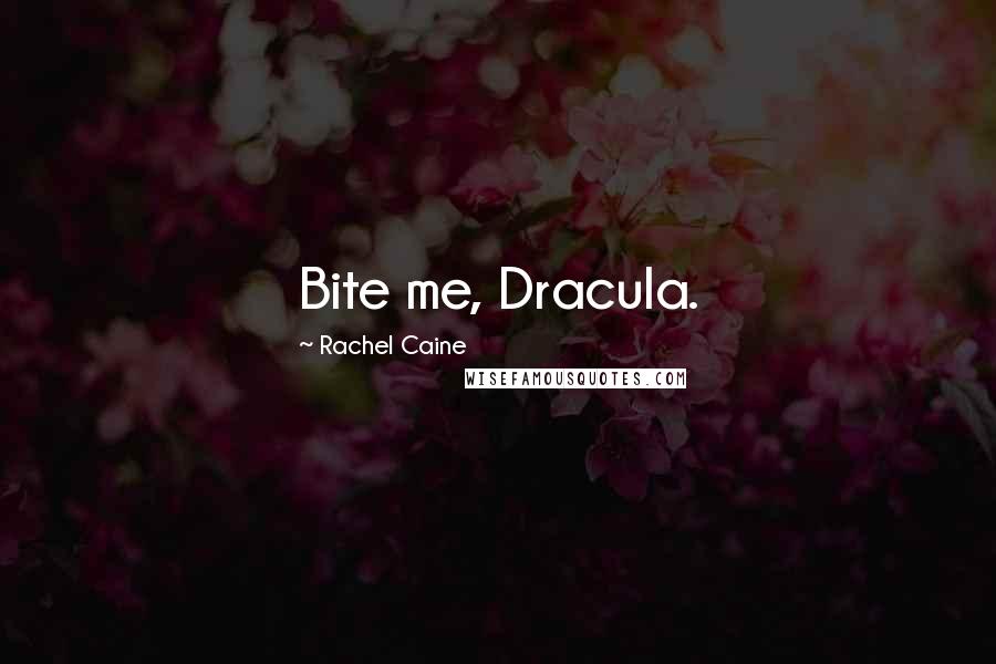 Rachel Caine Quotes: Bite me, Dracula.