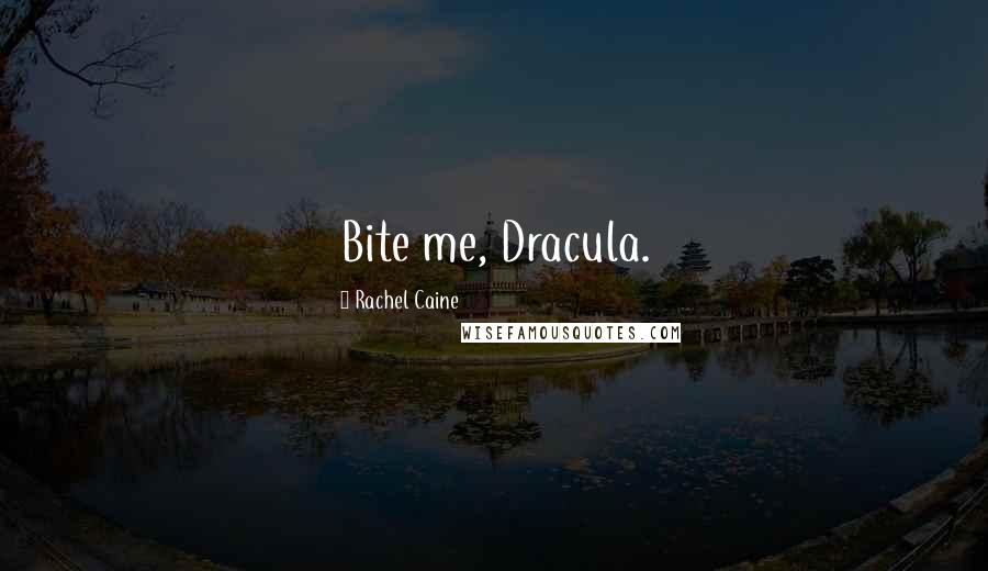 Rachel Caine Quotes: Bite me, Dracula.