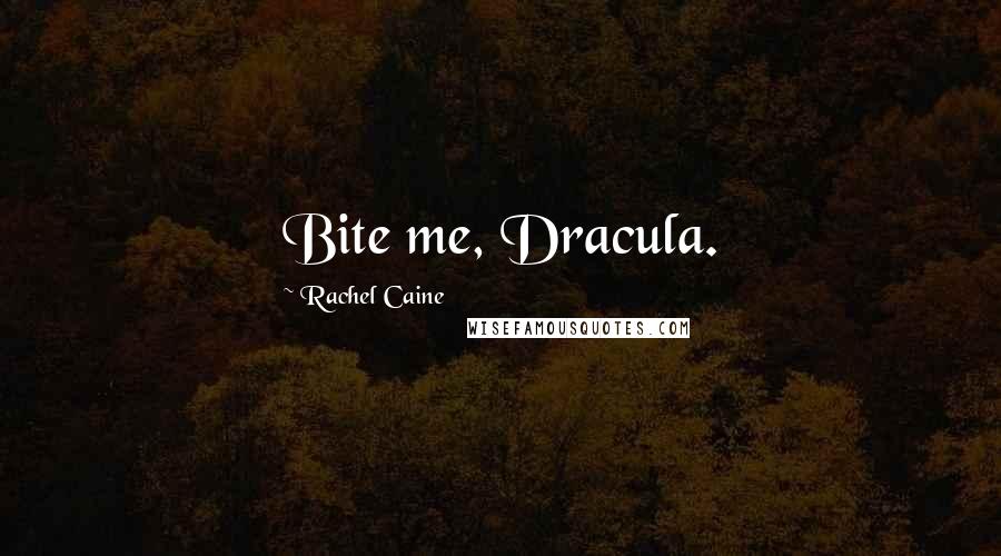 Rachel Caine Quotes: Bite me, Dracula.