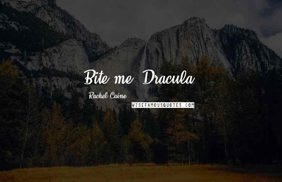 Rachel Caine Quotes: Bite me, Dracula.