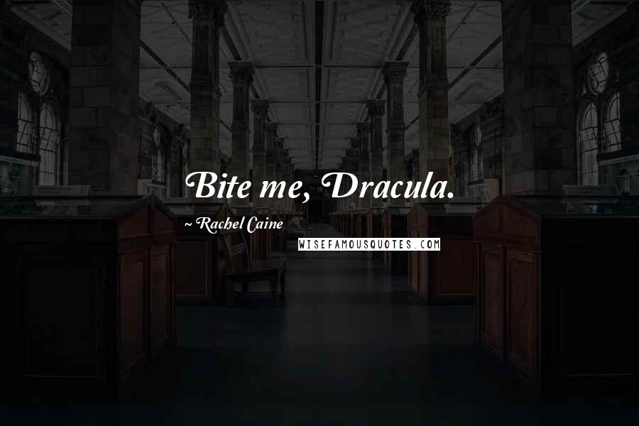 Rachel Caine Quotes: Bite me, Dracula.