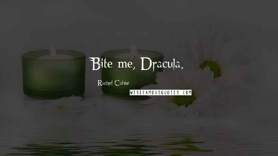 Rachel Caine Quotes: Bite me, Dracula.