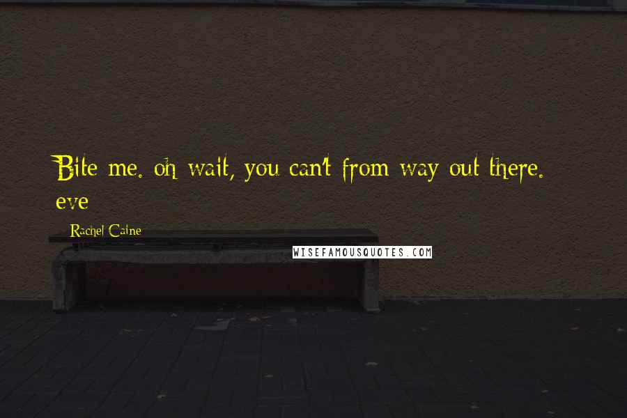 Rachel Caine Quotes: Bite me. oh wait, you can't from way out there. - eve