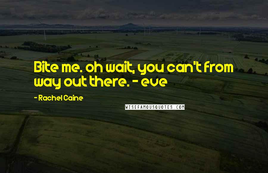 Rachel Caine Quotes: Bite me. oh wait, you can't from way out there. - eve