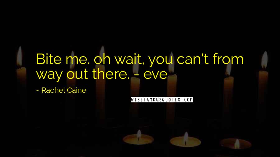 Rachel Caine Quotes: Bite me. oh wait, you can't from way out there. - eve