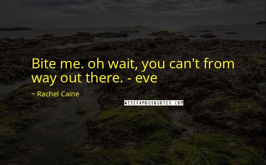 Rachel Caine Quotes: Bite me. oh wait, you can't from way out there. - eve