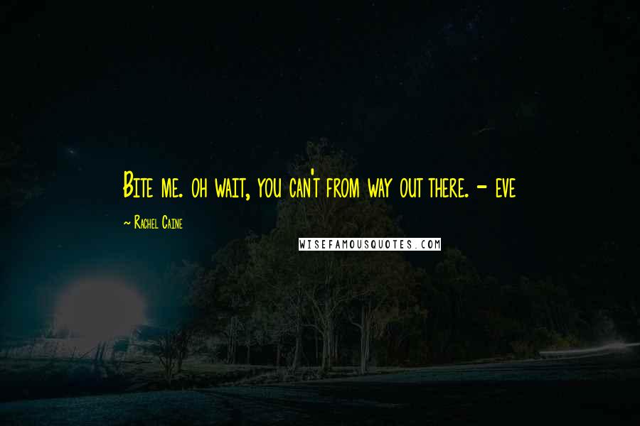 Rachel Caine Quotes: Bite me. oh wait, you can't from way out there. - eve