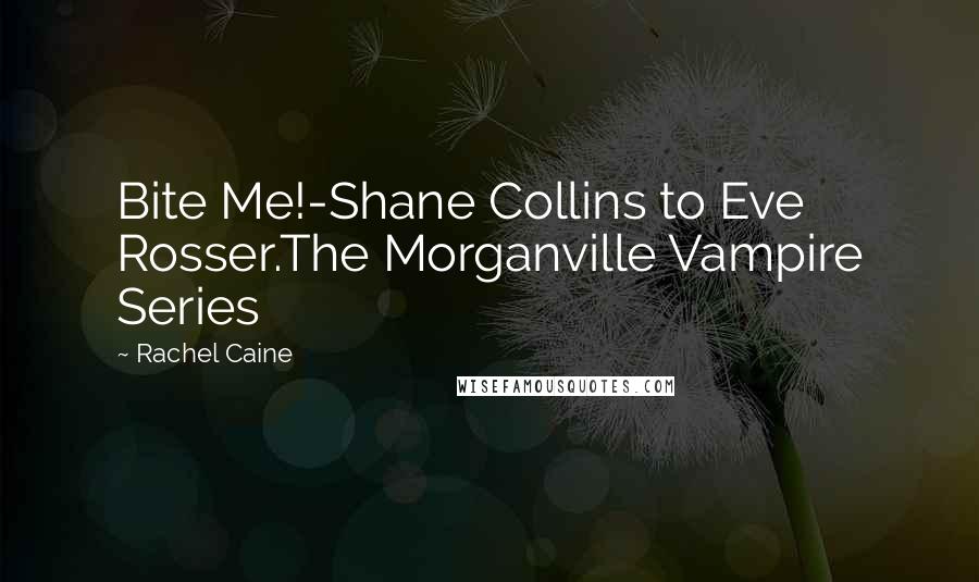 Rachel Caine Quotes: Bite Me!-Shane Collins to Eve Rosser.The Morganville Vampire Series