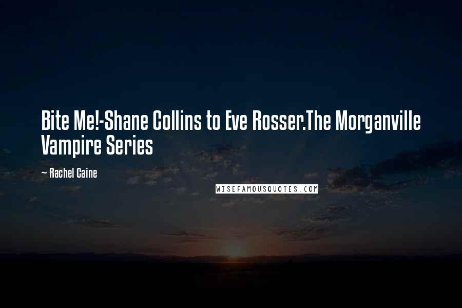 Rachel Caine Quotes: Bite Me!-Shane Collins to Eve Rosser.The Morganville Vampire Series