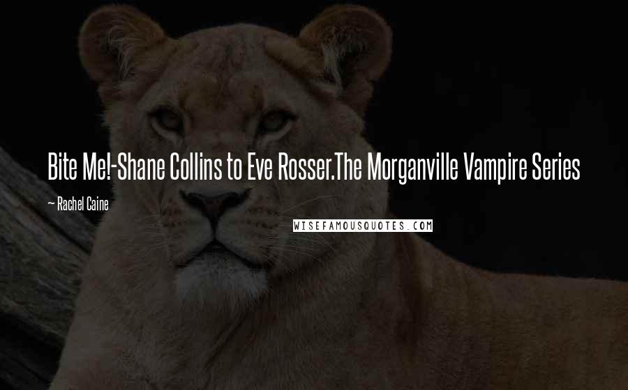 Rachel Caine Quotes: Bite Me!-Shane Collins to Eve Rosser.The Morganville Vampire Series