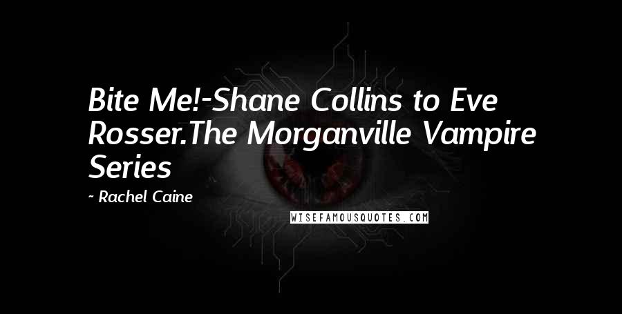 Rachel Caine Quotes: Bite Me!-Shane Collins to Eve Rosser.The Morganville Vampire Series