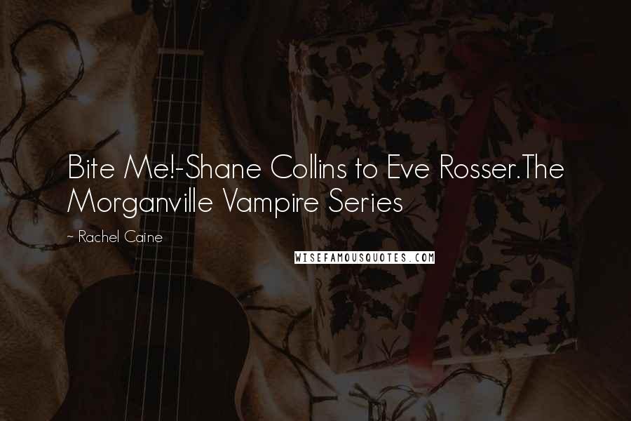 Rachel Caine Quotes: Bite Me!-Shane Collins to Eve Rosser.The Morganville Vampire Series