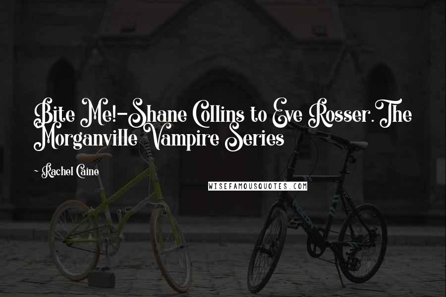 Rachel Caine Quotes: Bite Me!-Shane Collins to Eve Rosser.The Morganville Vampire Series