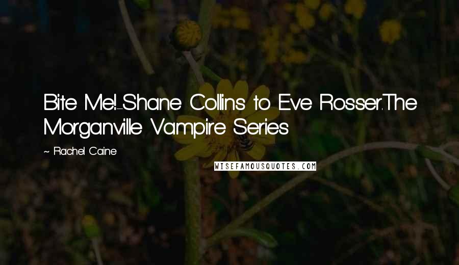 Rachel Caine Quotes: Bite Me!-Shane Collins to Eve Rosser.The Morganville Vampire Series