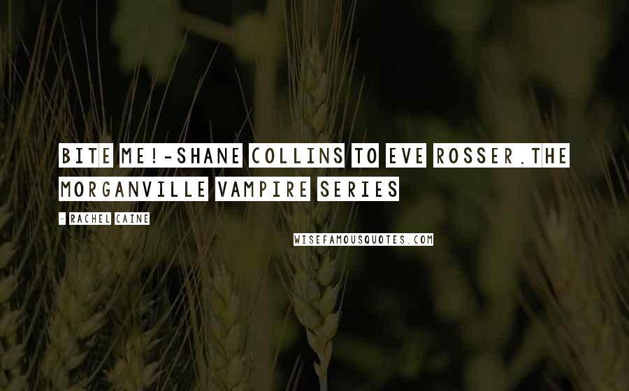 Rachel Caine Quotes: Bite Me!-Shane Collins to Eve Rosser.The Morganville Vampire Series