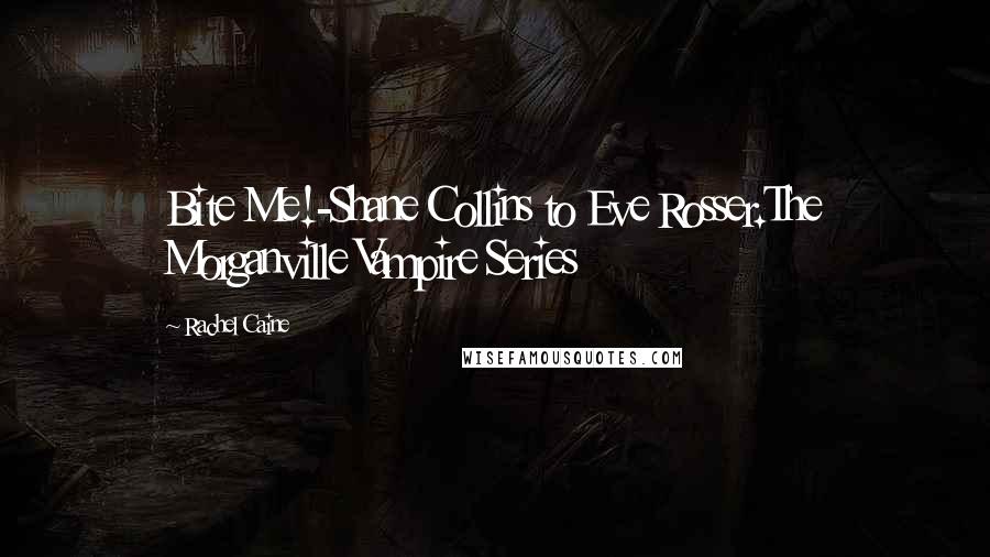 Rachel Caine Quotes: Bite Me!-Shane Collins to Eve Rosser.The Morganville Vampire Series