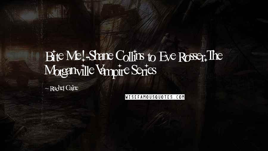 Rachel Caine Quotes: Bite Me!-Shane Collins to Eve Rosser.The Morganville Vampire Series