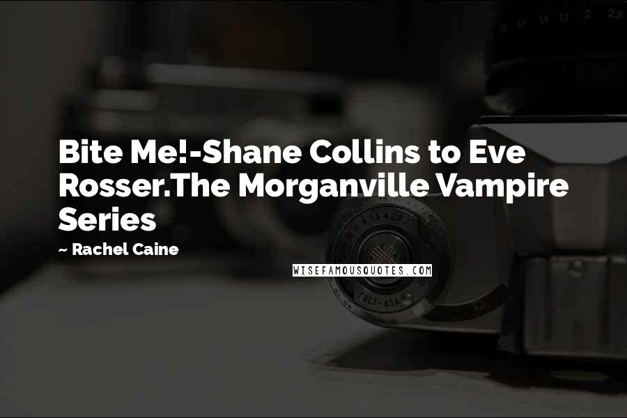 Rachel Caine Quotes: Bite Me!-Shane Collins to Eve Rosser.The Morganville Vampire Series