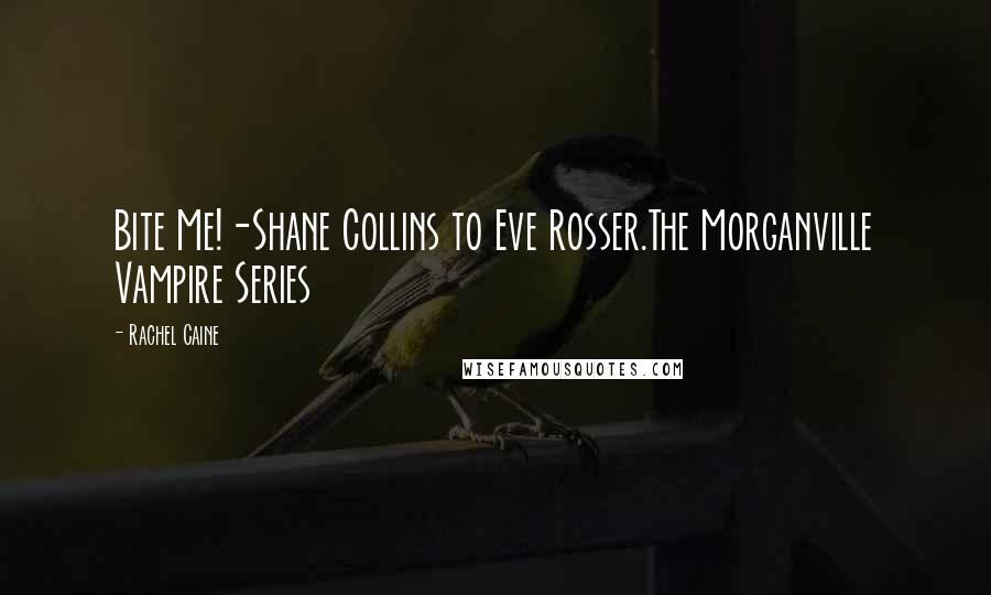 Rachel Caine Quotes: Bite Me!-Shane Collins to Eve Rosser.The Morganville Vampire Series