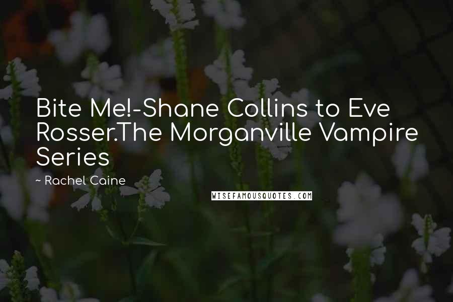 Rachel Caine Quotes: Bite Me!-Shane Collins to Eve Rosser.The Morganville Vampire Series