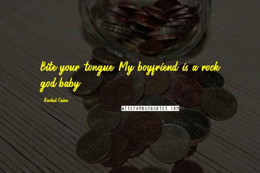 Rachel Caine Quotes: Bite your tongue. My boyfriend is a rock god,baby.