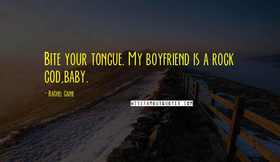 Rachel Caine Quotes: Bite your tongue. My boyfriend is a rock god,baby.