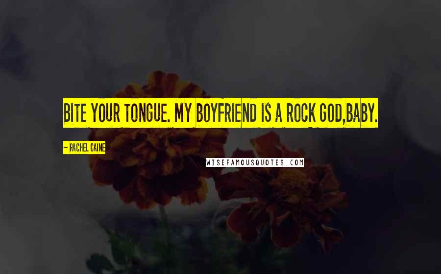 Rachel Caine Quotes: Bite your tongue. My boyfriend is a rock god,baby.