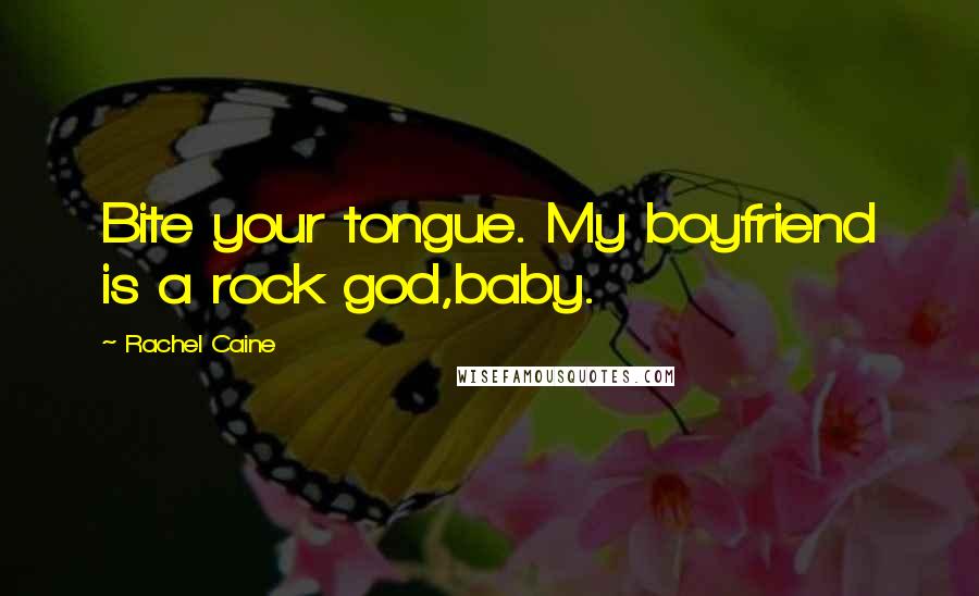 Rachel Caine Quotes: Bite your tongue. My boyfriend is a rock god,baby.