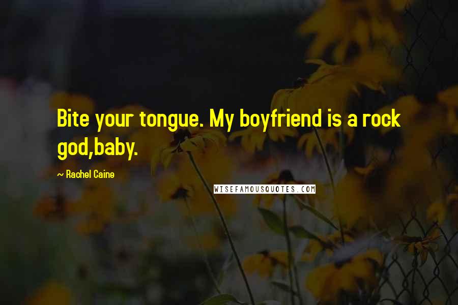 Rachel Caine Quotes: Bite your tongue. My boyfriend is a rock god,baby.