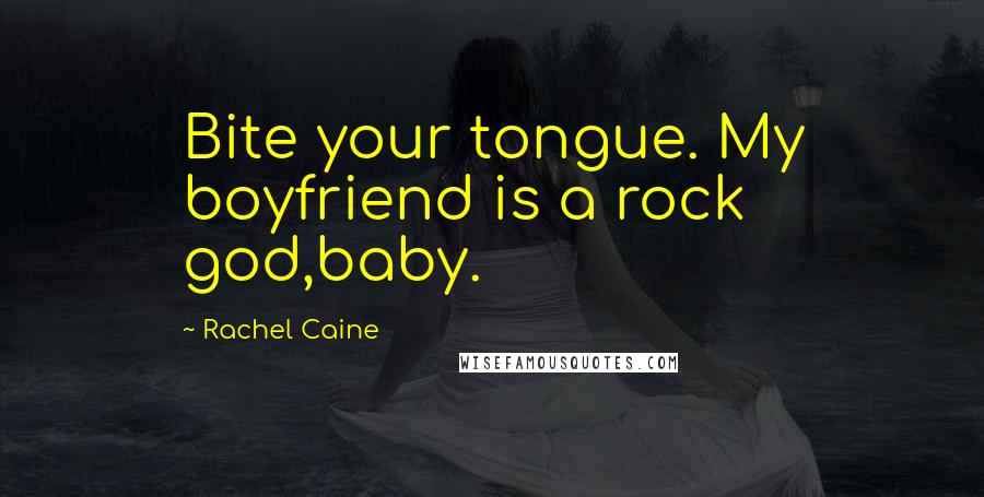 Rachel Caine Quotes: Bite your tongue. My boyfriend is a rock god,baby.