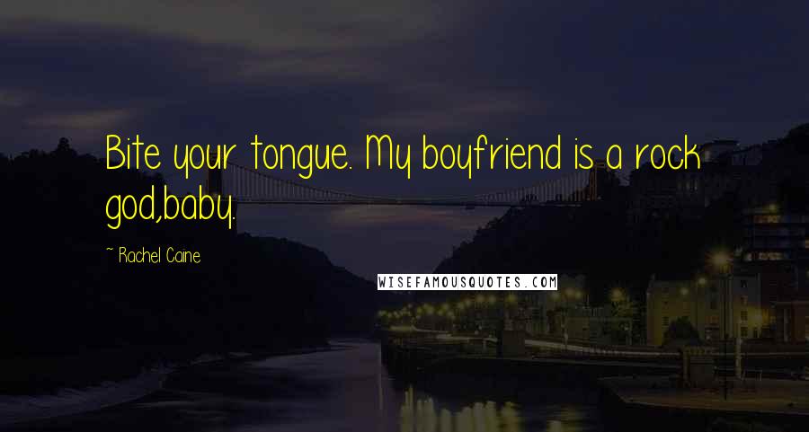 Rachel Caine Quotes: Bite your tongue. My boyfriend is a rock god,baby.