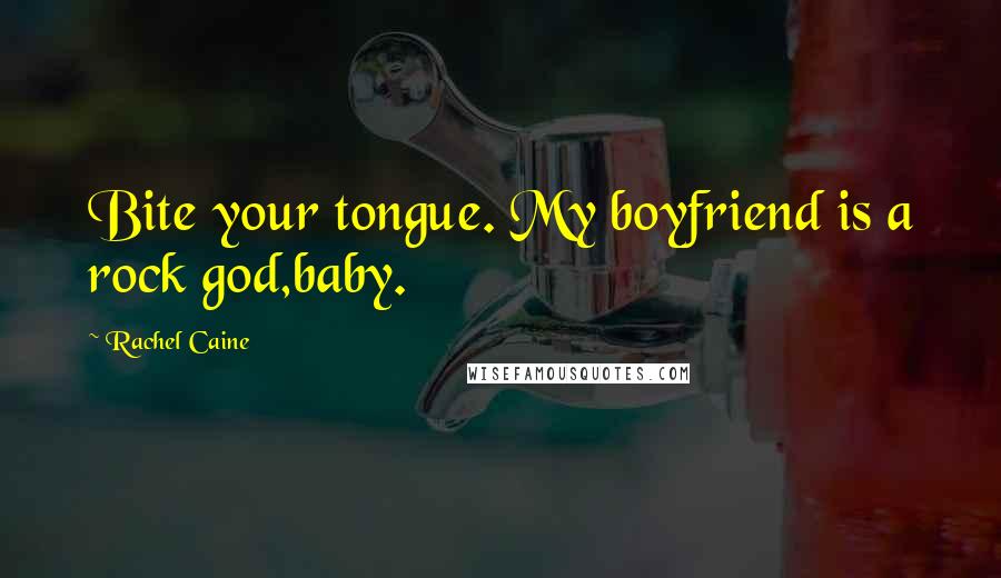 Rachel Caine Quotes: Bite your tongue. My boyfriend is a rock god,baby.