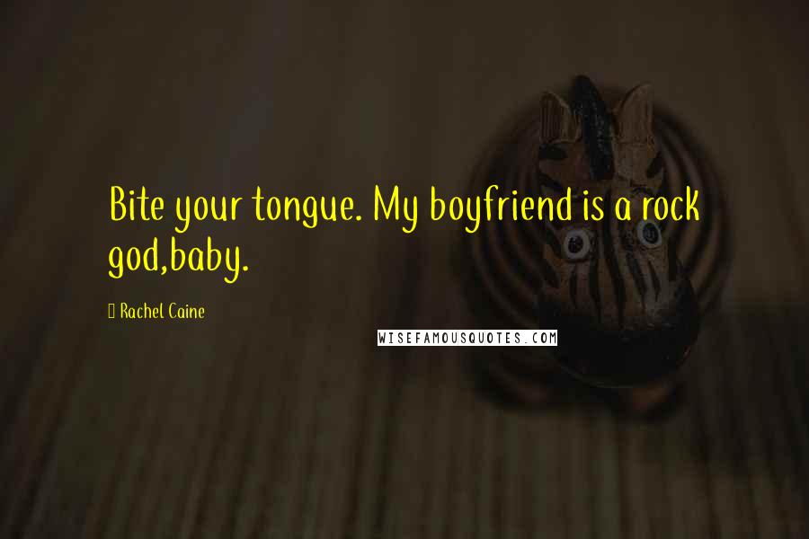 Rachel Caine Quotes: Bite your tongue. My boyfriend is a rock god,baby.