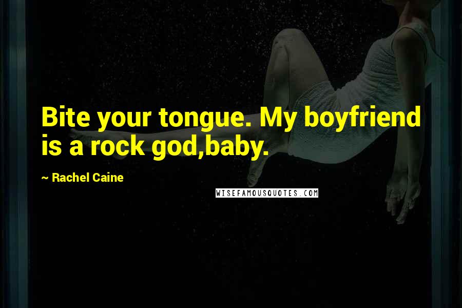 Rachel Caine Quotes: Bite your tongue. My boyfriend is a rock god,baby.