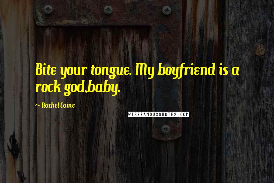 Rachel Caine Quotes: Bite your tongue. My boyfriend is a rock god,baby.