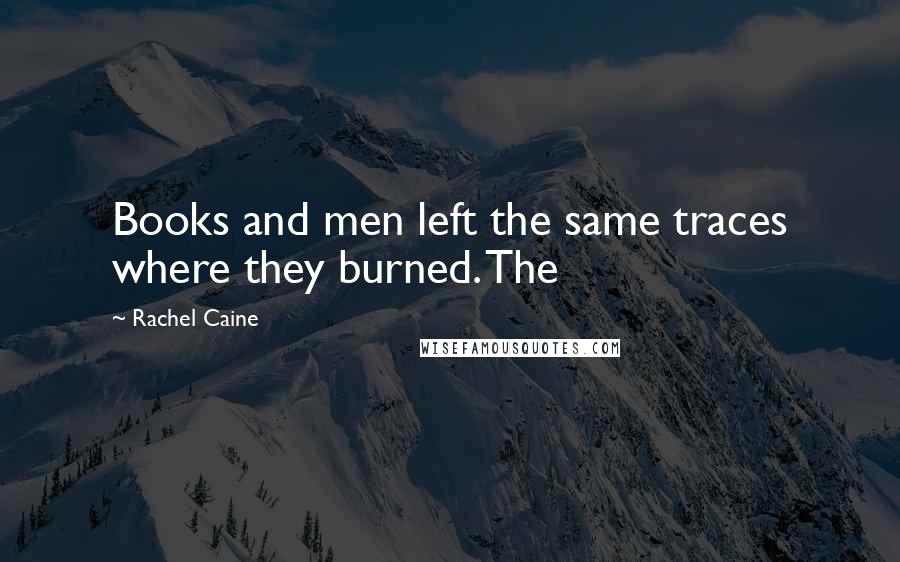 Rachel Caine Quotes: Books and men left the same traces where they burned. The