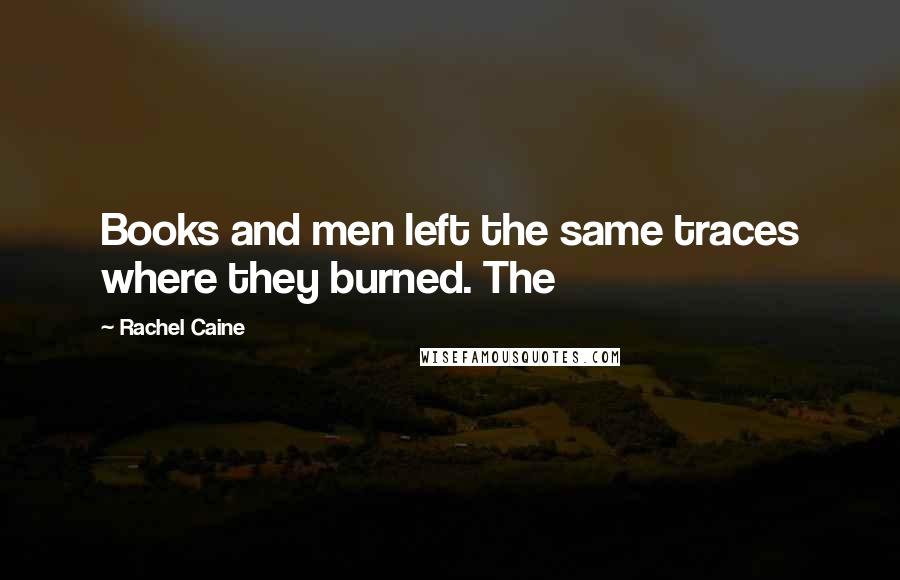 Rachel Caine Quotes: Books and men left the same traces where they burned. The