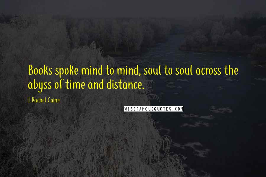 Rachel Caine Quotes: Books spoke mind to mind, soul to soul across the abyss of time and distance.