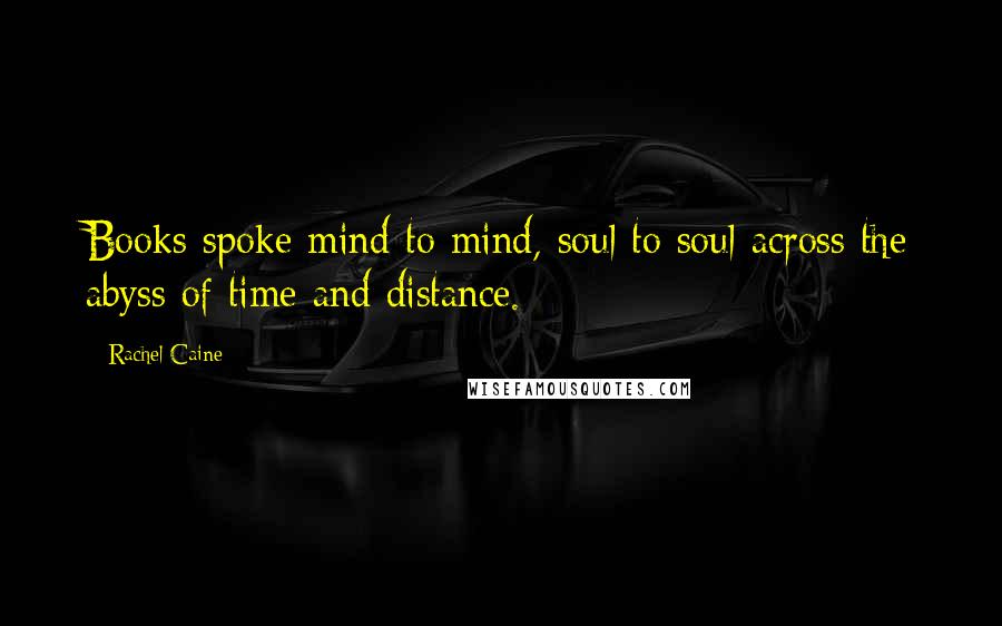 Rachel Caine Quotes: Books spoke mind to mind, soul to soul across the abyss of time and distance.