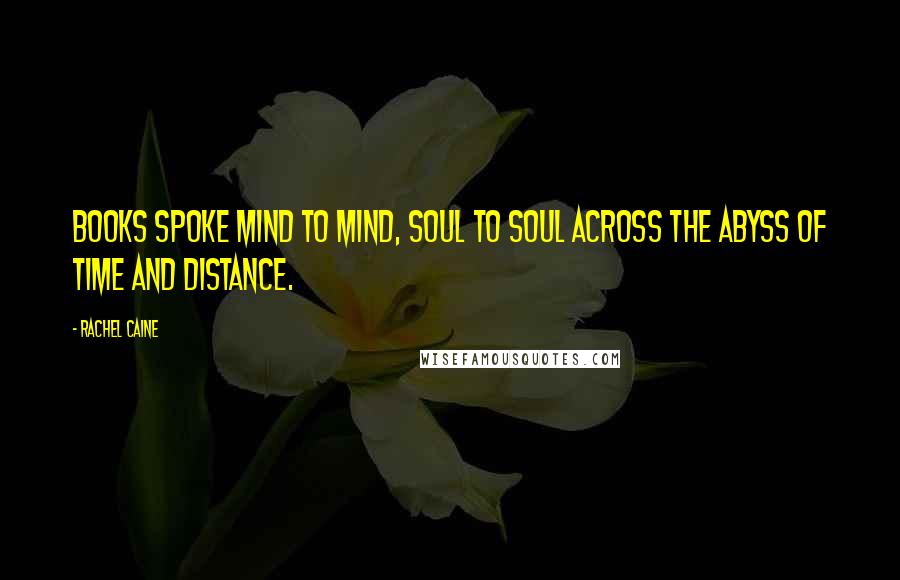 Rachel Caine Quotes: Books spoke mind to mind, soul to soul across the abyss of time and distance.