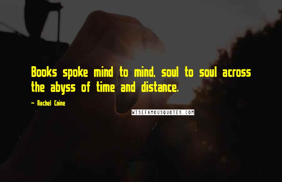 Rachel Caine Quotes: Books spoke mind to mind, soul to soul across the abyss of time and distance.