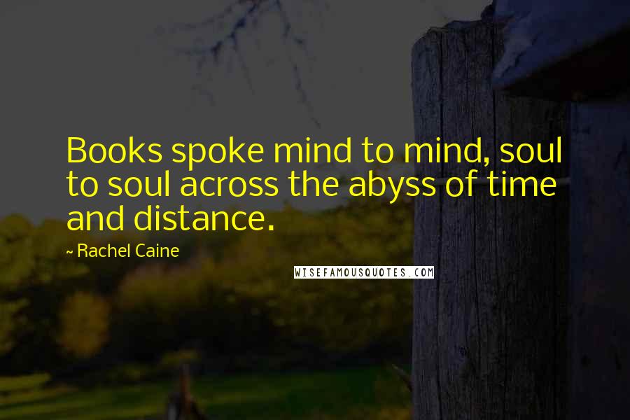 Rachel Caine Quotes: Books spoke mind to mind, soul to soul across the abyss of time and distance.