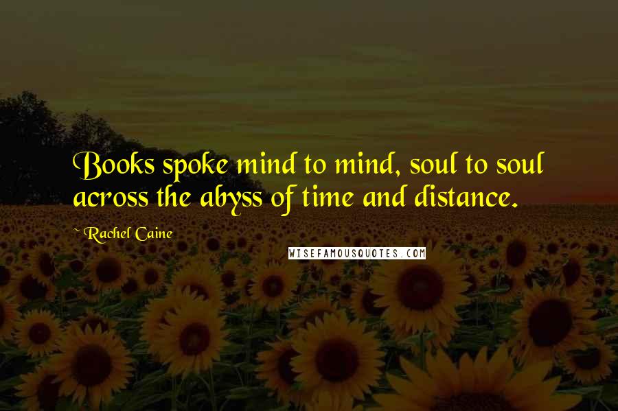 Rachel Caine Quotes: Books spoke mind to mind, soul to soul across the abyss of time and distance.