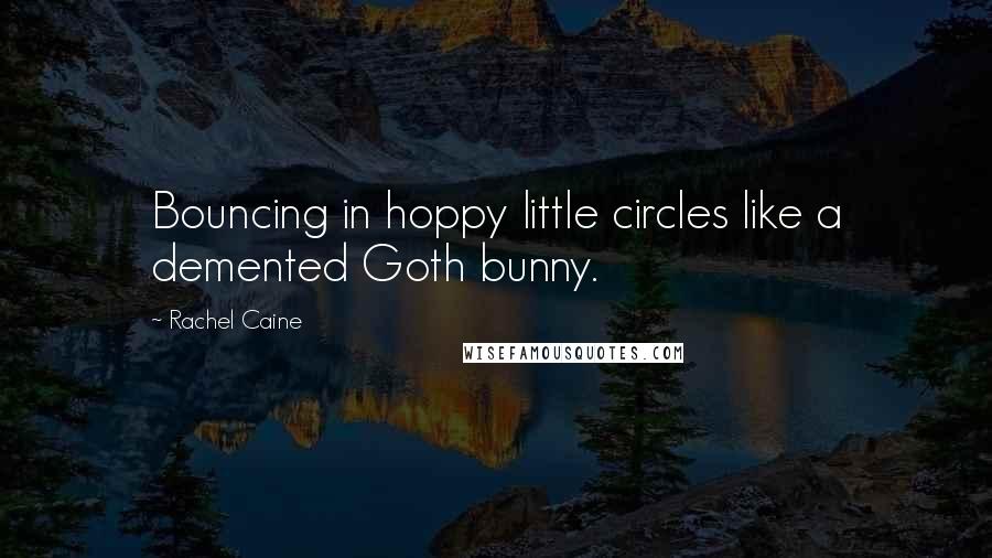 Rachel Caine Quotes: Bouncing in hoppy little circles like a demented Goth bunny.