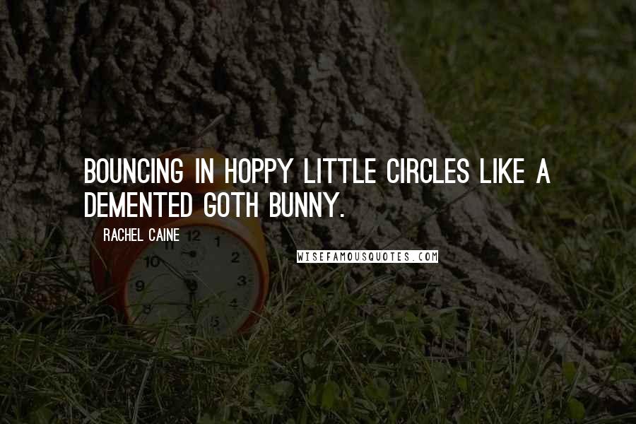 Rachel Caine Quotes: Bouncing in hoppy little circles like a demented Goth bunny.